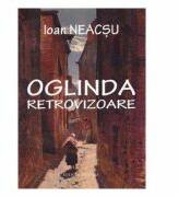 Oglinda retrovizoare - Ioan Neacsu (ISBN: 9786068541846)