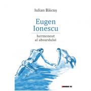 Eugen Ionescu - Hermeneut al absurdului - Iulian Baicus (ISBN: 9786067119541)