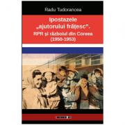 Ipostazele „ajutorului fratesc. RPR si razboiul din Coreea - Radu Tudorancea (ISBN: 9786067110821)