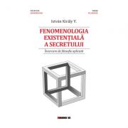 Fenomenologia existentiala a secretului - Incercare de filosofie aplicata - Istvan V. Kiraly (ISBN: 9786067119503)