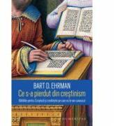 Ce s-a pierdut din crestinism - Bart D. Ehrman. Traducere de Cornelia Dumitru (ISBN: 9789735062637)