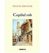 Copilul rob - Felicia Truffier (ISBN: 9786067117066)