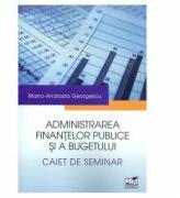 Administrarea finantelor publice si a bugetului. Caiet de seminar - Maria-Andrada Georgescu (ISBN: 9786062606749)