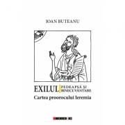Exilul - Pedeapsa si binecuvantare. Cartea proorocului Ieremia - Ioan Buteanu (ISBN: 9786067114249)