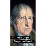 Singur cu Hegel (un autoportret ascuns) - Vasile Gogea (ISBN: 9789737576477)