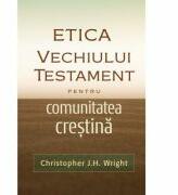 Etica Vechiului Testament pentru comunitatea crestina - Christopher J. H. Wright (ISBN: 9786067321180)