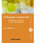 Pedagogia comparata. Fundamente teoretice si cadre metodologice - Ion Albulescu (ISBN: 9786062401580)