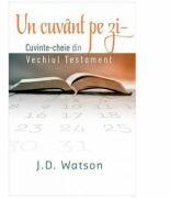Un cuvant pe zi. Cuvinte-cheie din vechiul testament - J. D. Watson (ISBN: 9786067320916)
