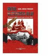 Mitul Blitzkrieg-ului. Campania Wehrmacht-ului in Vest 1940 - Karl-Heinz Frieser (ISBN: 9789733208037)