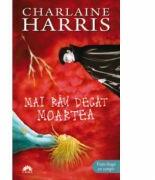 Mai rau decat moartea. Vampirii Sudului volumul 8 - Charlaine Harris (ISBN: 9789731024042)