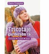 Tricotaje pentru garderoba ta. Caciulite, fulare, genti - Claire Crompton (ISBN: 9786066864220)