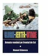 Glorie Jertfa Uitare. Armata romana pe frontul de est - Manuel Stanescu (ISBN: 9786069049051)