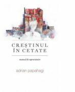 Crestinul in cetate (manual de supravietuire) - Adrian Papahagi (ISBN: 9786066666312)