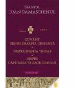 Cuvant despre dreapta credinta. Despre Sfanta Treime. Despre cantarea Trisaghonului - Sfantul Ioan Damaschinul (ISBN: 9786066663854)