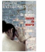 Sa nu mori inainte de moarte - Evgheni Evtusenko (ISBN: 9789737989987)