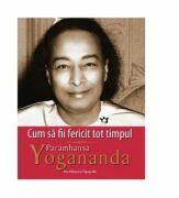 Cum sa fii fericit tot timpul - Paramhansa Yogananda (ISBN: 9789731451206)