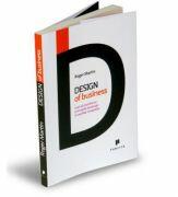 Design of Business. Cum sa transformi principiile de design in avantaj competitiv - Roger Martin (ISBN: 9789731931425)