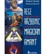 Rege, razboinic, magician, amant: redescopera arhetipurile masculine - Robert Moore, Douglas Gillette (ISBN: 9789731965017)