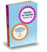 Masina de vanzari perfecta. Cum sa-ti turbopropulsezi afacerea aplicand neintrerupt 12 strategii-cheie - Chet Holmes (ISBN: 9786067221732)