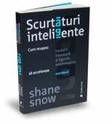 Scurtaturi inteligente. Cum reusesc hackerii, inovatorii si figurile emblematice sa accelereze succesul - Shane Snow (ISBN: 9786067220278)