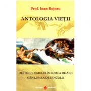 Antologia vietii. Destinul omului in lumea de aici si in lumea de dincolo - Ioan Bojoru (ISBN: 9786069029046)