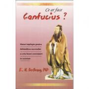 Ce ar face Confucius? Sfaturi intelepte pentru dobandirea succesului si arta bunei convietuiri in societate - E. N. Berthrong, Ph. D (ISBN: 9789738975026)