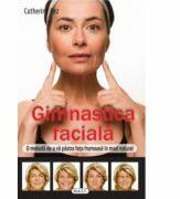Gimnastica faciala. O metoda de a va pastra fata frumoasa in mod natural - Catherine Pez (ISBN: 9786066491105)