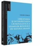 Cercetare si interpretare criminalistica a urmelor biologice de natura umana - Cezar Cioaca (ISBN: 9786063904356)