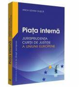 Piata interna. Jurisprudenta Curtii de Justitie a Uniunii Europene - Anca Ileana Dusca (ISBN: 9786063904127)