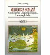 Mitologia romana. Cosmogonia. Originea omenirii. Lumea spiritului - Aurel Cosma jr (ISBN: 9789731200859)