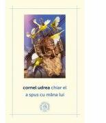 Chiar el a spus cu mana lui - Cornel Udrea (ISBN: 9786067973785)