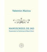 Manuscrisul de jad. Insemnari la Centenarul Marii Uniri - Valentin Marica (ISBN: 9786067973495)