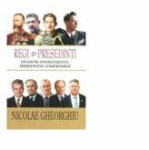 Regi si Presedinti. Dinastie stigmatizata, presedintie compromisa - Nicolae Gheorghiu (ISBN: 9786067650877)