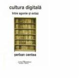 Cultura digitala - intre agonie si extaz - Serban Centea (ISBN: 9786066740043)