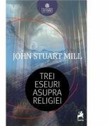 Trei eseuri asupra religiei - John Stuart Mill (ISBN: 9786066649834)