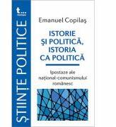 Istorie si politica, istoria ca politica Ipostaze ale national-comunismului romanesc - Emanuel Copilas (ISBN: 9786067493542)