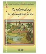 Cu pelerinul rus pe calea rugaciunii lui Iisus - Andrei Dragulinescu, Ana-Maria Claudia Dragulinescu (ISBN: 9789731981529)
