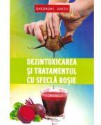 Dezintoxicarea si tratamentul cu sfecla rosie - Gheorghe Ghetu (ISBN: 9786065838109)