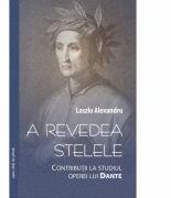 A revedea stelele. Contributii la studiul lui Dante - Alexandru Laszlo (ISBN: 9786061703395)