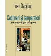 Catilinari si temperatori. Eminescu si Caragiale - Ioan Dersidan (ISBN: 9789731337999)