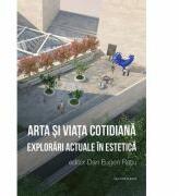 Arta si viata cotidiana. Explorari actuale in estetica - Dan Eugen Ratiu (ISBN: 9786061710058)