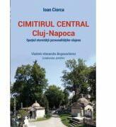 Cimitirul Central Cluj-Napoca: spatiul eternitatii personalitatilor clujene - Ioan Ciorca, Vladimir-Alexandru Bogosavlievici (ISBN: 9786061711574)