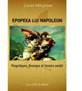 Epopeea lui Napoleon. Napoleon, Europa si Ironia sortii - Cornel Marginean (ISBN: 9786061707775)