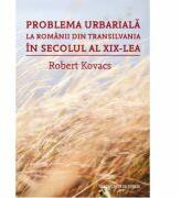 Problema urbariala la romanii din Transilvania in secolul al XIX-lea - Robert Kovacs (ISBN: 9786061712106)