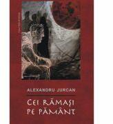 Cei ramasi pe pamant - Alexandru Jurcan (ISBN: 9789731337593)