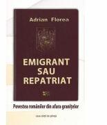 Emigrant sau repatriat. Povestea romanilor din afara granitelor - Adrian Florea (ISBN: 9786061701131)