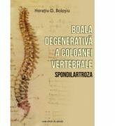 Boala degenerativa a coloanei vertebrale (Spondilartroza) - Horatiu D. Bolosiu (ISBN: 9786061707102)