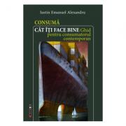 Consuma cat iti face bine. Ghid pentru consumatorul contemporan - Iustin Emanuel Alexandru (ISBN: 9786064900692)