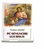 Pe genunchii lui Iisus - Traian Dorz (ISBN: 9789737103376)