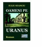 Oameni pe Uranus. Roman - Iuliu Stanciu (ISBN: 9786067166491)
